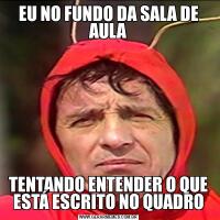 EU NO FUNDO DA SALA DE AULATENTANDO ENTENDER O QUE ESTÁ ESCRITO NO QUADRO