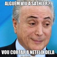 ALGUÉM VIU A SATHLER? VOU CORTAR A NETFLIX DELA