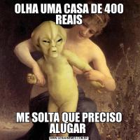 OLHA UMA CASA DE 400 REAISME SOLTA QUE PRECISO ALUGAR 