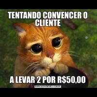 TENTANDO CONVENCER O CLIENTEA LEVAR 2 POR R$50,00