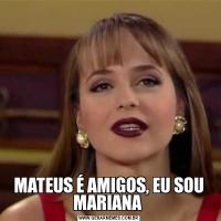 MATEUS É AMIGOS, EU SOU MARIANA 