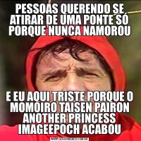 PESSOAS QUERENDO SE ATIRAR DE UMA PONTE SÓ PORQUE NUNCA NAMOROUE EU AQUI TRISTE PORQUE O MOMOIRO TAISEN PAIRON ANOTHER PRINCESS IMAGEEPOCH ACABOU