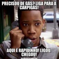 PRECISOU DE GÁS? LIGA PARA A CARPIGÁS!AQUI É RAPIDINHO! LIGOU, CHEGOU!