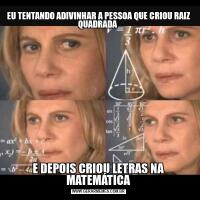 EU TENTANDO ADIVINHAR A PESSOA QUE CRIOU RAIZ QUADRADA E DEPOIS CRIOU LETRAS NA MATEMÁTICA