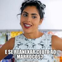 E SE REANEXAR CEUTA AO MARROCOS? 