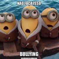 NAO FAÇA ISSOBULLYING