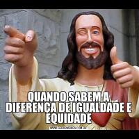 QUANDO SABEM A DIFERENÇA DE IGUALDADE E EQUIDADE