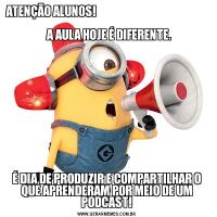 ATENÇÃO ALUNOS!                                                                   
  A AULA HOJE É DIFERENTE.É DIA DE PRODUZIR E COMPARTILHAR O QUE APRENDERAM POR MEIO DE UM PODCAST!