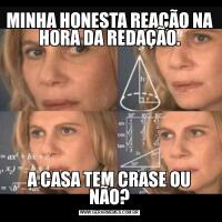 MINHA HONESTA REAÇÃO NA HORA DA REDAÇÃO.A CASA TEM CRASE OU NÃO?