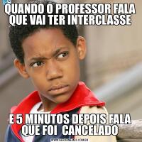 QUANDO O PROFESSOR FALA QUE VAI TER INTERCLASSEE 5 MINUTOS DEPOIS FALA QUE FOI  CANCELADO