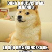 DONA O QUE VC TA ME OLHANDOEU SOU UMA PRINCESA OK.