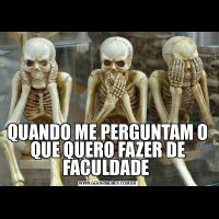 QUANDO ME PERGUNTAM O QUE QUERO FAZER DE FACULDADE 