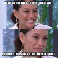 ELE DISSE QUE ERA SÓ UM PROBLEMINHA...E AGORA TEMOS UMA REUNIÃO DE 3 HORAS