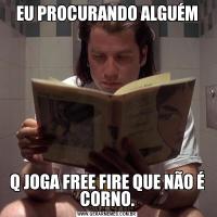 EU PROCURANDO ALGUÉMQ JOGA FREE FIRE QUE NÃO É CORNO.