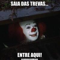 SAIA DAS TREVAS...ENTRE AQUI!