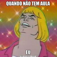 QUANDO NÃO TEM AULAEU