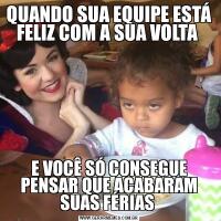QUANDO SUA EQUIPE ESTÁ FELIZ COM A SUA VOLTA E VOCÊ SÓ CONSEGUE PENSAR QUE ACABARAM SUAS FÉRIAS 