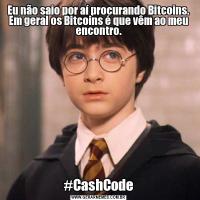 Eu não saio por aí procurando Bitcoins. Em geral os Bitcoins é que vêm ao meu encontro.#CashCode