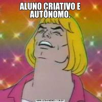 ALUNO CRIATIVO E AUTÔNOMO.