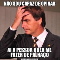 NÃO SOU CAPAZ DE OPINARAI A PESSOA QUER ME FAZER DE PALHAÇO