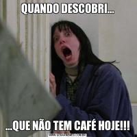QUANDO DESCOBRI......QUE NÃO TEM CAFÉ HOJE!!!