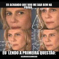 EU ACHANDO QUE VOU ME DAR BEM NA PROVA...EU  LENDO A PRIMEIRA QUESTÃO: