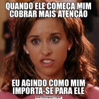 QUANDO ELE COMEÇA MIM COBRAR MAIS ATENÇÃOEU AGINDO COMO MIM IMPORTA-SE PARA ELE