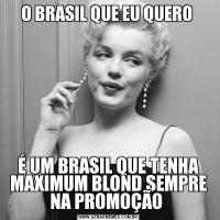 O BRASIL QUE EU QUERO É UM BRASIL QUE TENHA MAXIMUM BLOND SEMPRE NA PROMOÇÃO 