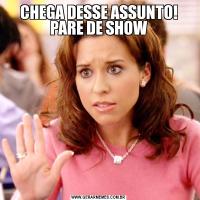 CHEGA DESSE ASSUNTO! PARE DE SHOW