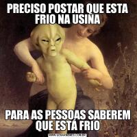 PRECISO POSTAR QUE ESTA FRIO NA USINAPARA AS PESSOAS SABEREM QUE ESTÁ FRIO