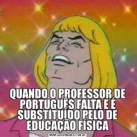 QUANDO O PROFESSOR DE PORTUGUÊS FALTA E É SUBSTITUÍDO PELO DE EDUCAÇÃO FÍSICA