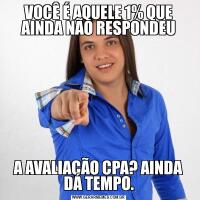VOCÊ É AQUELE 1% QUE AINDA NÃO RESPONDEUA AVALIAÇÃO CPA? AINDA DÁ TEMPO.