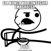 ELA NUNCA VAI CONSEGUIR EMAGRECER PUTZ 