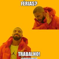 FÉRIAS?TRABALHO!