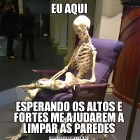 EU AQUIESPERANDO OS ALTOS E FORTES ME AJUDAREM A LIMPAR AS PAREDES