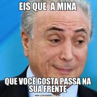 EIS QUE  A MINAQUE VOCÊ GOSTA PASSA NA SUA FRENTE