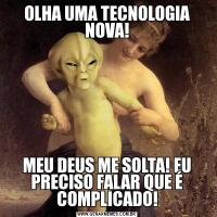 OLHA UMA TECNOLOGIA NOVA!MEU DEUS ME SOLTA! EU PRECISO FALAR QUE É COMPLICADO!