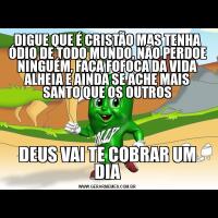 DIGUE QUE É CRISTÃO MAS TENHA ÓDIO DE TODO MUNDO, NÃO PERDOE NINGUÉM, FAÇA FOFOCA DA VIDA ALHEIA E AINDA SE ACHE MAIS SANTO QUE OS OUTROSDEUS VAI TE COBRAR UM DIA