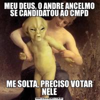 MEU DEUS, O ANDRE ANCELMO SE CANDIDATOU AO CMPDME SOLTA, PRECISO VOTAR NELE