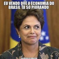 EU VENDO QUE A ECONOMIA DO BRASIL TÁ SÓ PIORANDO 