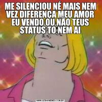 ME SILENCIOU NÉ MAIS NEM VEZ DIFERENÇA MEU AMOR EU VENDO OU NÃO TEUS STATUS TO NEM AI