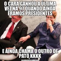 O CARA GANHOU A ÚLTIMA VEZ NA 97 QUANDO AINDA ÉRAMOS PRESIDENTESE AINDA CHAMA O OUTRO DE PATO KKKK