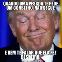 QUANDO UMA PESSOA TE PEDE UM CONSELHO, NÃO SEGUEE VEM TE FALAR QUE ELA FEZ BESTEIRA.
