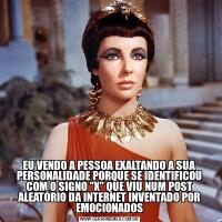 EU VENDO A PESSOA EXALTANDO A SUA PERSONALIDADE PORQUE SE IDENTIFICOU COM O SIGNO "X" QUE VIU NUM POST ALEATÓRIO DA INTERNET INVENTADO POR EMOCIONADOS
