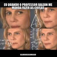 EU QUANDO O PROFESSOR BALDIN ME MANDA FAZER AS COISAS