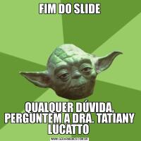 FIM DO SLIDEQUALQUER DÚVIDA, PERGUNTEM A DRA. TATIANY LUCATTO 