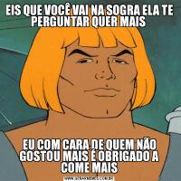 EIS QUE VOCÊ VAI NA SOGRA ELA TE PERGUNTAR QUER MAIS EU COM CARA DE QUEM NÃO GOSTOU MAIS É OBRIGADO A COME MAIS