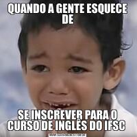 QUANDO A GENTE ESQUECE DESE INSCREVER PARA O CURSO DE INGLÊS DO IFSC 