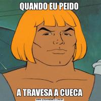 QUANDO EU PEIDO A TRAVESA A CUECA