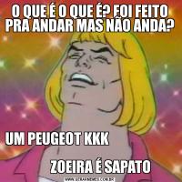 O QUE É O QUE É? FOI FEITO PRA ANDAR MAS NÃO ANDA?UM PEUGEOT KKK                                                 
        ZOEIRA É SAPATO
